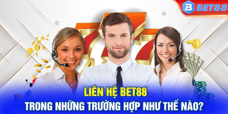 Liên hệ BET88 trong những trường hợp như thế nào?